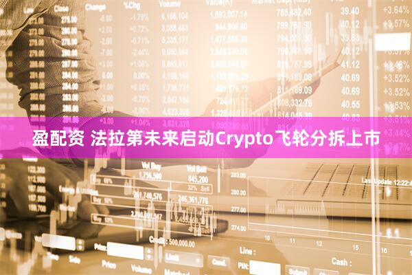 盈配资 法拉第未来启动Crypto飞轮分拆上市