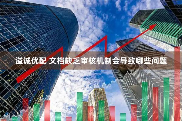 溢诚优配 文档缺乏审核机制会导致哪些问题