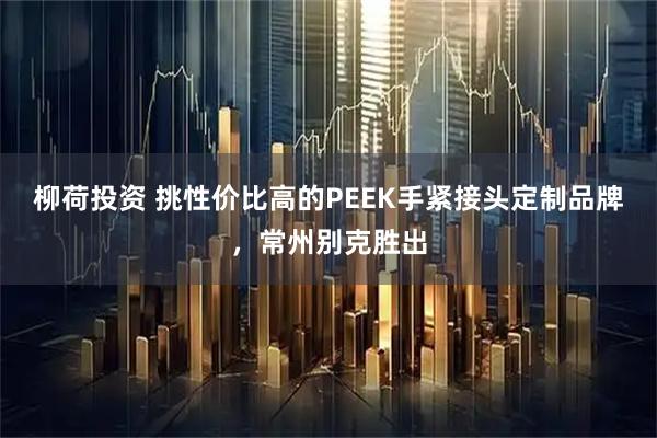 柳荷投资 挑性价比高的PEEK手紧接头定制品牌，常州别克胜出