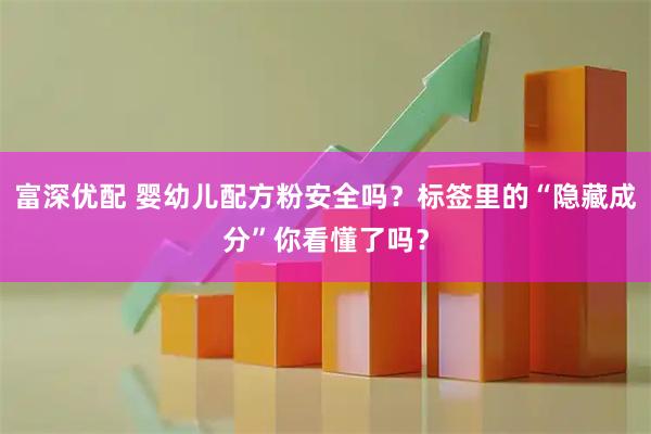 富深优配 婴幼儿配方粉安全吗？标签里的“隐藏成分”你看懂了吗？