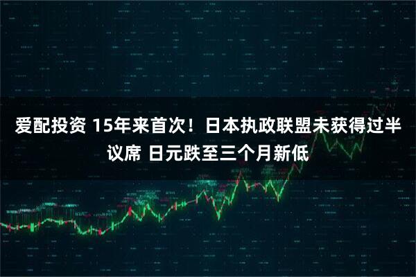 爱配投资 15年来首次！日本执政联盟未获得过半议席 日元跌至三个月新低