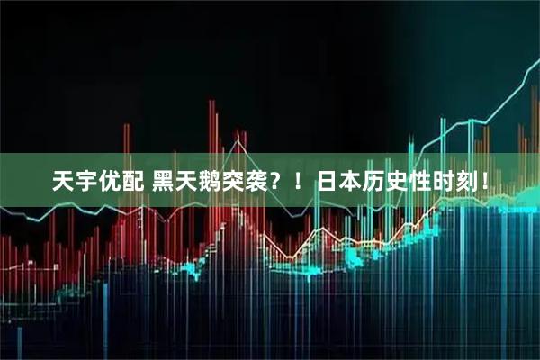 天宇优配 黑天鹅突袭？！日本历史性时刻！