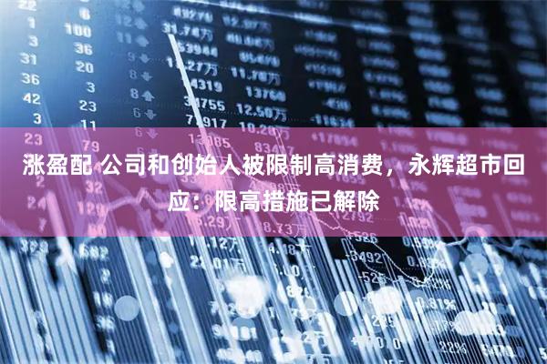 涨盈配 公司和创始人被限制高消费，永辉超市回应：限高措施已解除