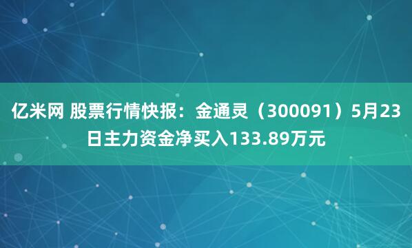 亿米网 股票行情快报：金通灵（300091）5月23日主力资金净买入133.89万元