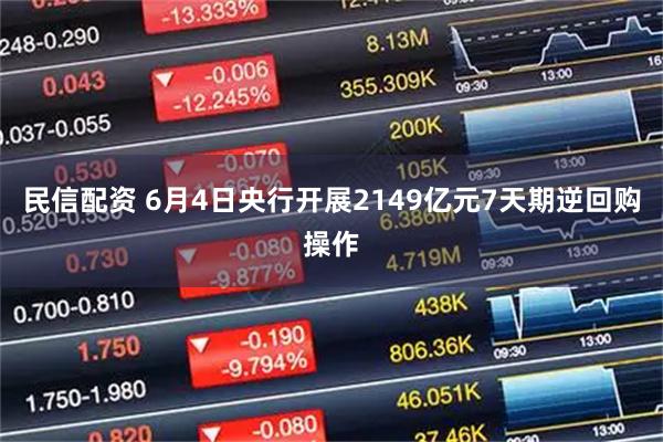民信配资 6月4日央行开展2149亿元7天期逆回购操作