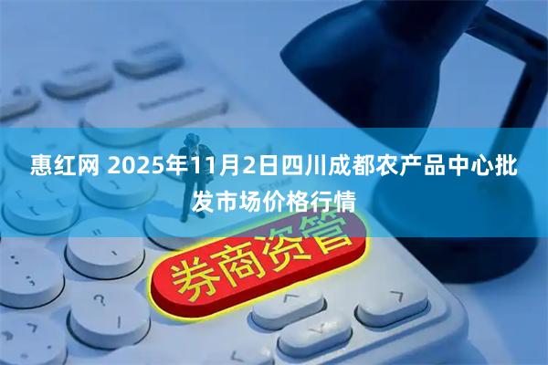 惠红网 2025年11月2日四川成都农产品中心批发市场价格行情