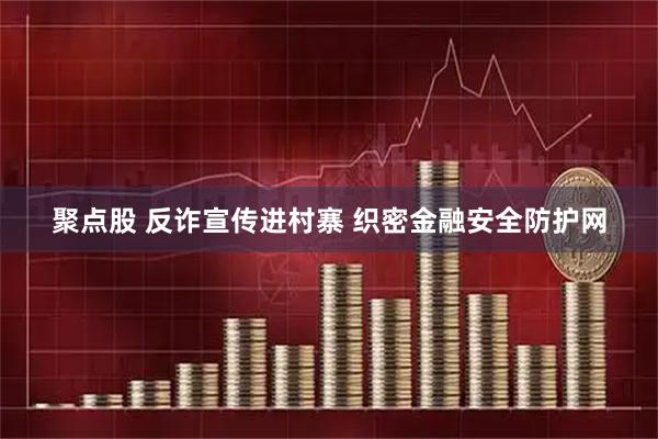 聚点股 反诈宣传进村寨 织密金融安全防护网