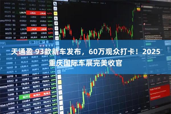天通盈 93款新车发布，60万观众打卡！2025重庆国际车展完美收官