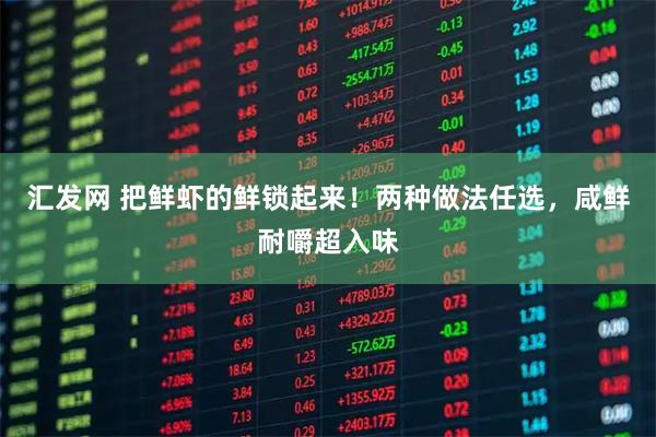 汇发网 把鲜虾的鲜锁起来！两种做法任选，咸鲜耐嚼超入味