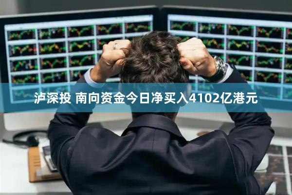 泸深投 南向资金今日净买入4102亿港元