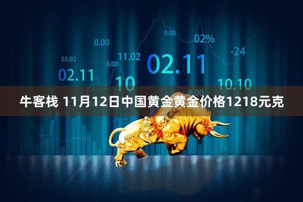 牛客栈 11月12日中国黄金黄金价格1218元克